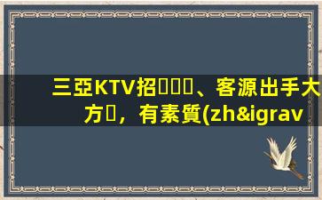 三亞KTV招、客源出手大方，有素質(zhì)，生意火爆，